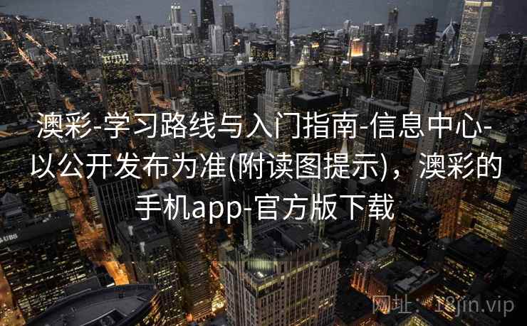 澳彩-学习路线与入门指南-信息中心-以公开发布为准(附读图提示)，澳彩的手机app-官方版下载