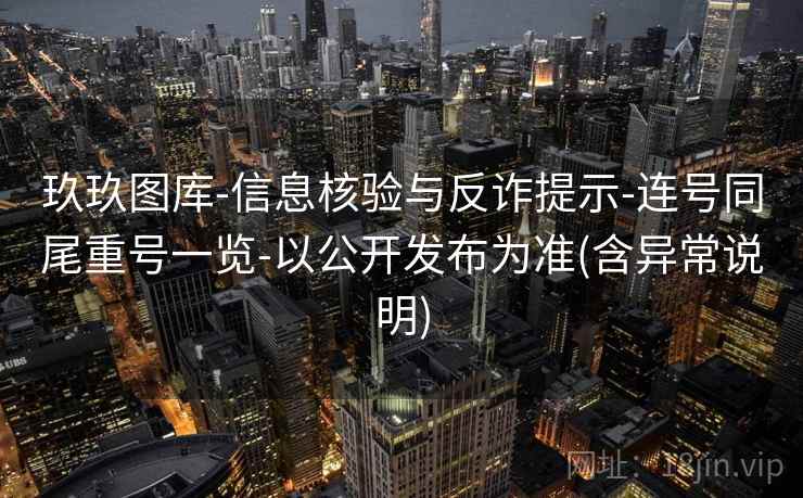 玖玖图库-信息核验与反诈提示-连号同尾重号一览-以公开发布为准(含异常说明)