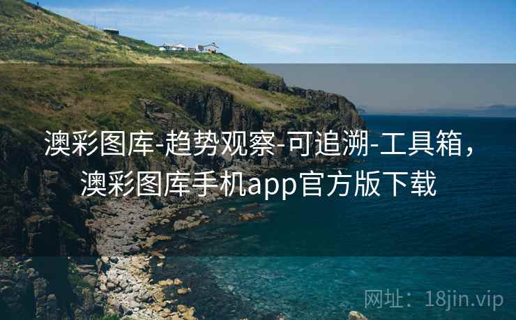 澳彩图库-趋势观察-可追溯-工具箱，澳彩图库手机app官方版下载