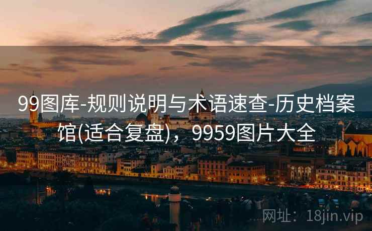 99图库-规则说明与术语速查-历史档案馆(适合复盘)，9959图片大全