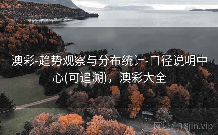 澳彩-趋势观察与分布统计-口径说明中心(可追溯)，澳彩大全