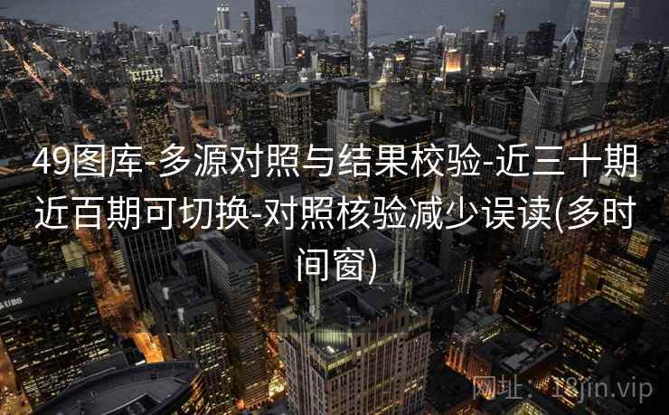 49图库-多源对照与结果校验-近三十期近百期可切换-对照核验减少误读(多时间窗)