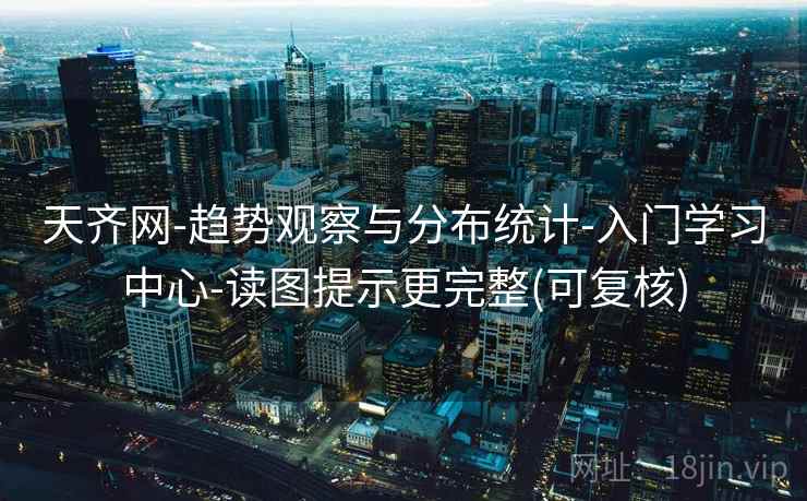 天齐网-趋势观察与分布统计-入门学习中心-读图提示更完整(可复核)