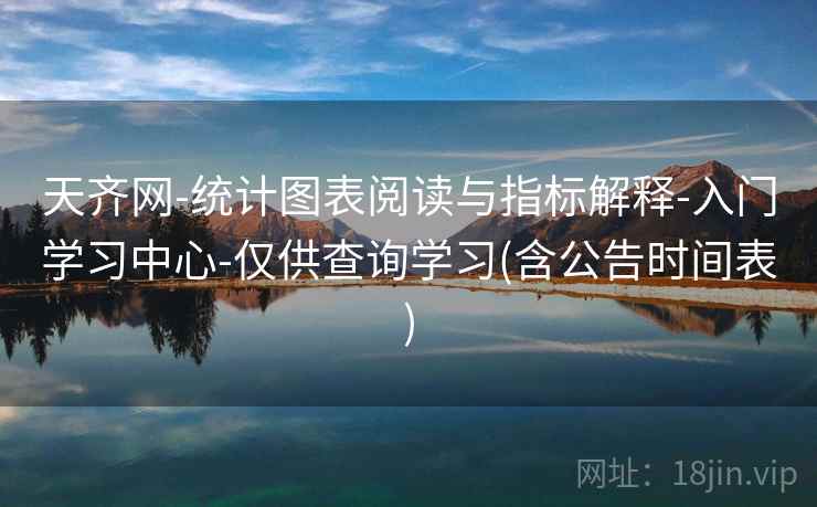 天齐网-统计图表阅读与指标解释-入门学习中心-仅供查询学习(含公告时间表) 天齐网-统计图表阅读与指标解释-入门学习中心-仅供查询学习(含公告时间表)