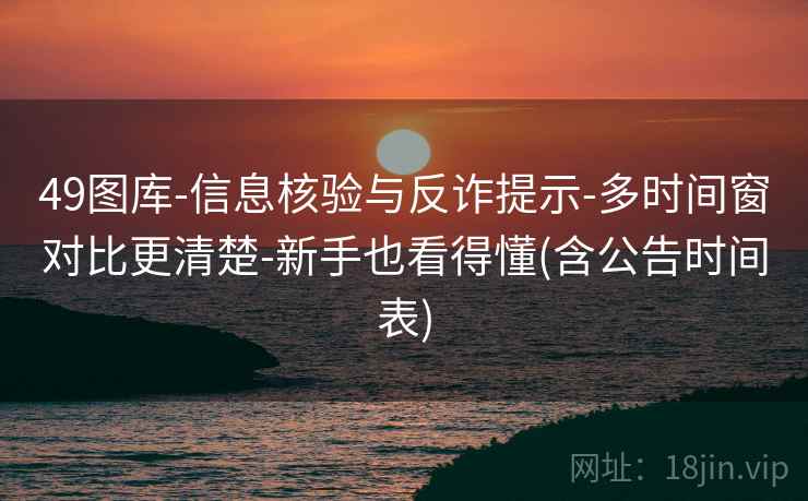 49图库-信息核验与反诈提示-多时间窗对比更清楚-新手也看得懂(含公告时间表)