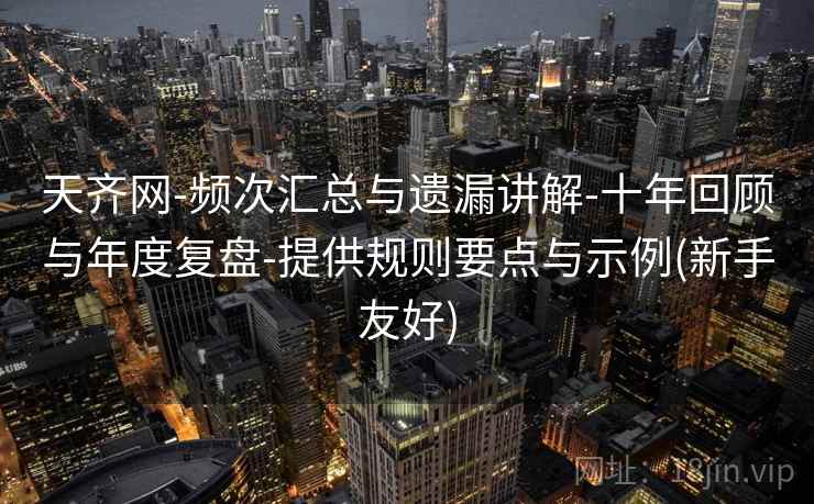 天齐网-频次汇总与遗漏讲解-十年回顾与年度复盘-提供规则要点与示例(新手友好)