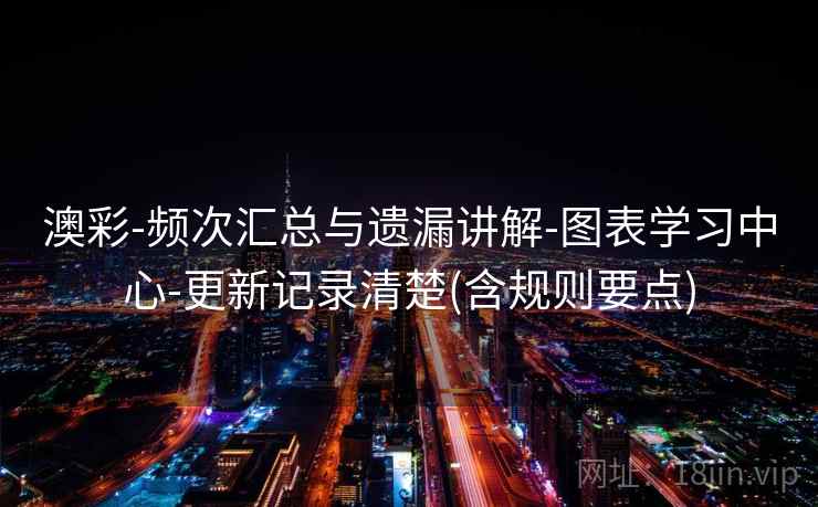 澳彩-频次汇总与遗漏讲解-图表学习中心-更新记录清楚(含规则要点)