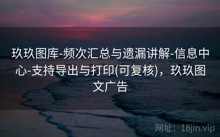 玖玖图库-频次汇总与遗漏讲解-信息中心-支持导出与打印(可复核)，玖玖图文广告