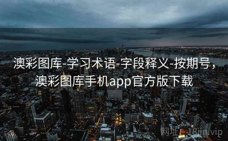 澳彩图库-学习术语-字段释义-按期号,澳彩图库手机app官方版下载 澳彩图库-学习术语-字段释义-按期号,澳彩图库手机app官方版下载