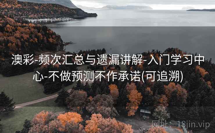 澳彩-频次汇总与遗漏讲解-入门学习中心-不做预测不作承诺(可追溯)