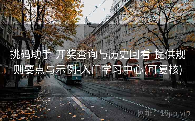挑码助手-开奖查询与历史回看-提供规则要点与示例-入门学习中心(可复核)