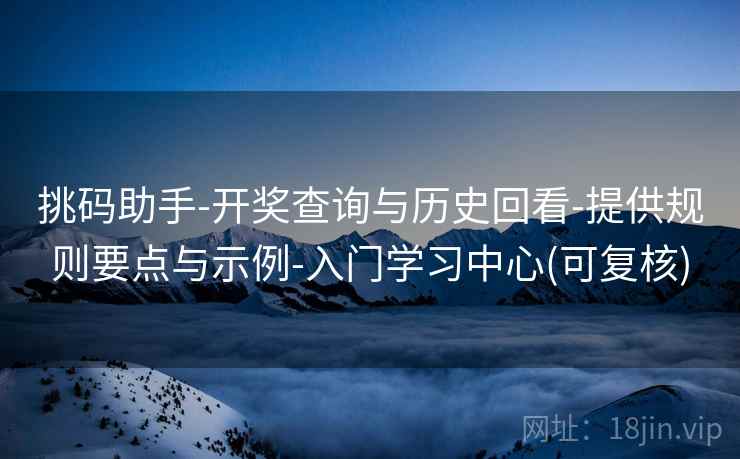 挑码助手-开奖查询与历史回看-提供规则要点与示例-入门学习中心(可复核)